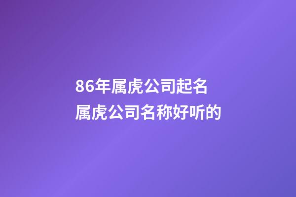 86年属虎公司起名 属虎公司名称好听的-第1张-公司起名-玄机派